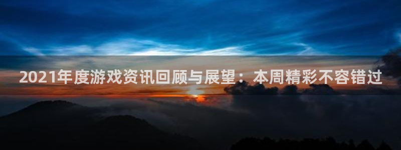 多彩娱乐注册开户：2021年度游戏资讯回顾与展望：本周精彩不