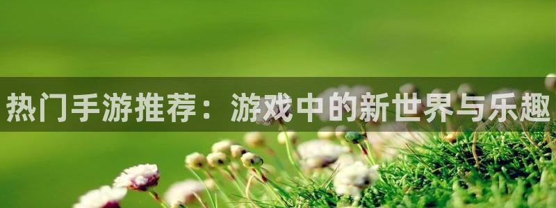 多彩娱乐平台官网登录：热门手游推荐：游戏中的新世界与乐趣