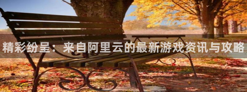 多彩娱乐的意思：精彩纷呈：来自阿里云的最新游戏资讯与攻略