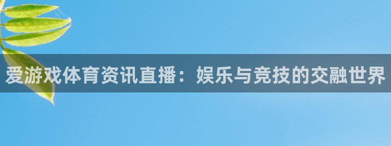 多彩娱乐主管：爱游戏体育资讯直播：娱乐与竞技的交融世界