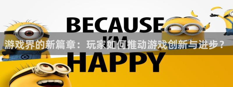 多彩娱乐代理登陆：游戏界的新篇章：玩家如何推动游戏创新与进步