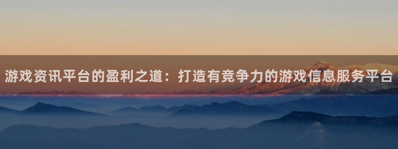 多彩娱乐网址官网：游戏资讯平台的盈利之道：打造有竞争力的游戏